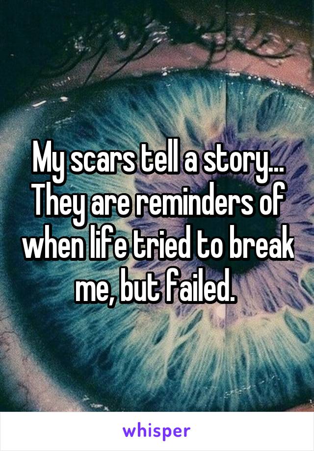 My scars tell a story...
They are reminders of when life tried to break me, but failed. 