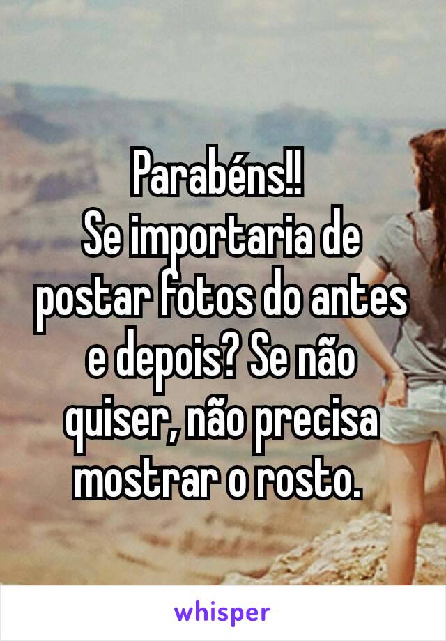 Parabéns!! 
Se importaria de postar fotos do antes e depois? Se não quiser, não precisa mostrar o rosto. 