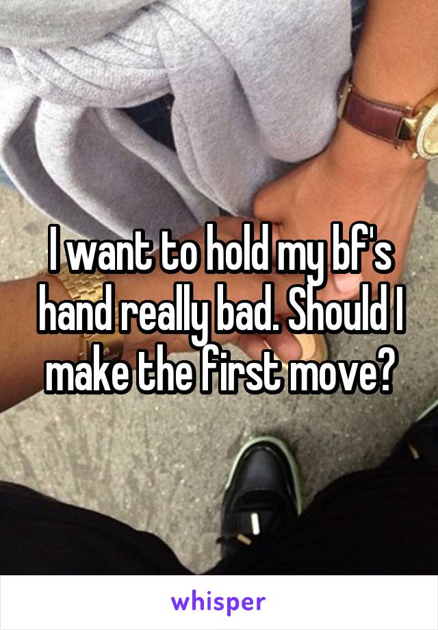 I want to hold my bf's hand really bad. Should I make the first move?