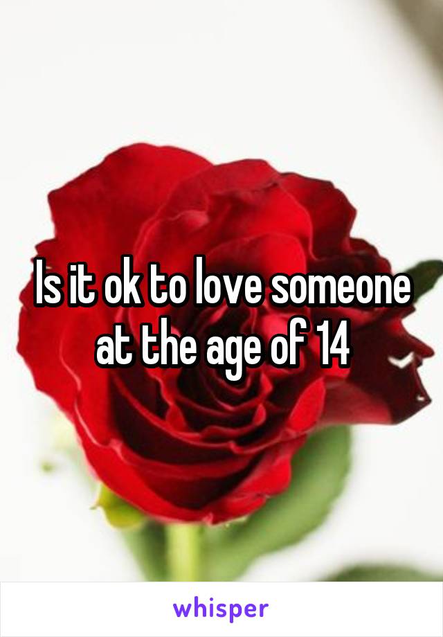 Is it ok to love someone at the age of 14