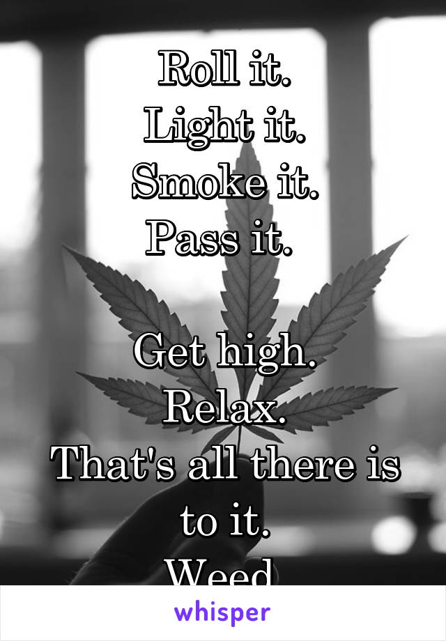 Roll it.
Light it.
Smoke it.
Pass it. 

Get high.
Relax.
That's all there is to it.
Weed.