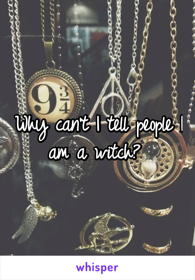 Why can't I tell people I am a witch? 