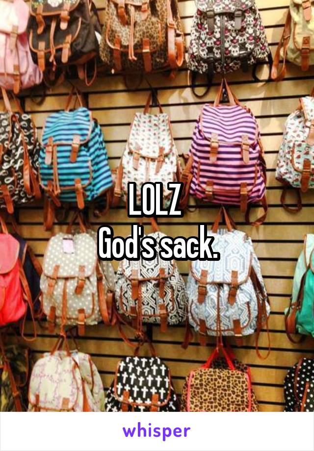 LOLZ 
God's sack.