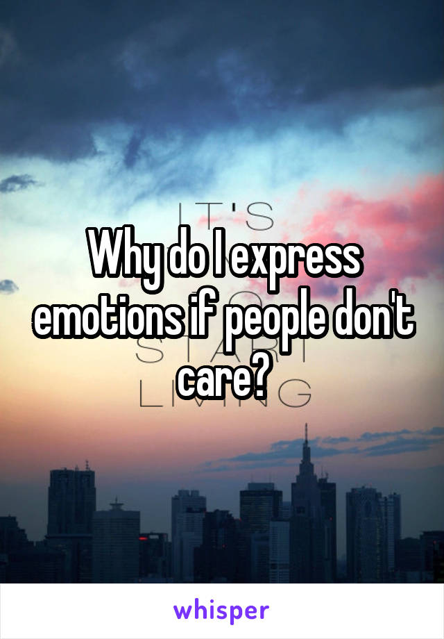 Why do I express emotions if people don't care?