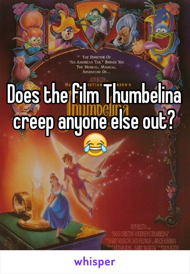 Does the film Thumbelina creep anyone else out? 😂