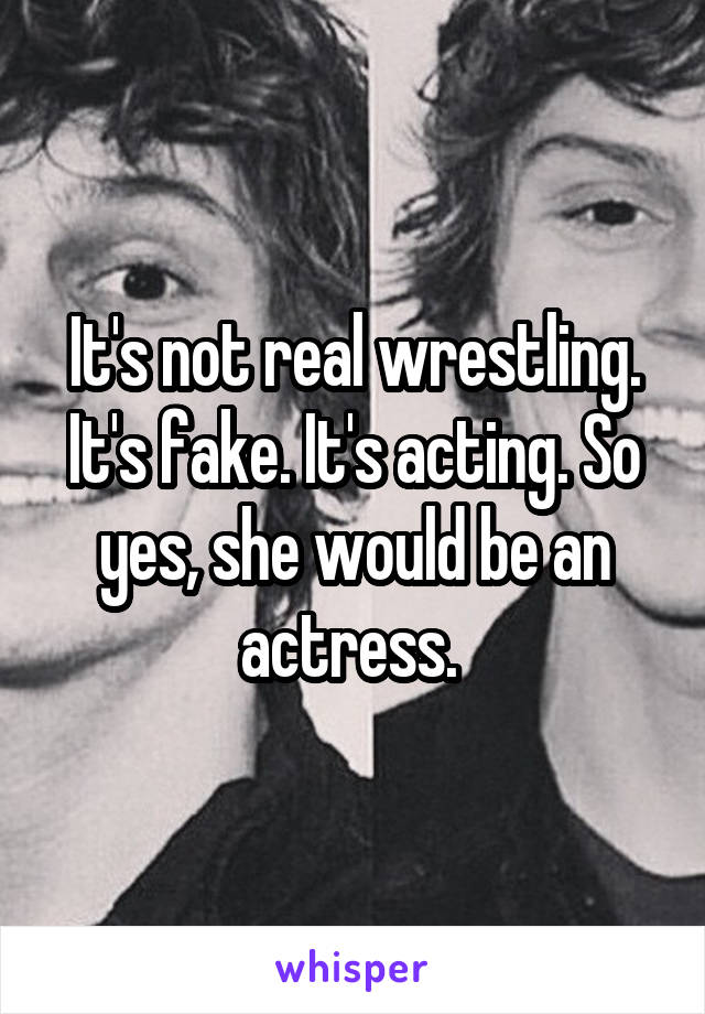 It's not real wrestling. It's fake. It's acting. So yes, she would be an actress. 