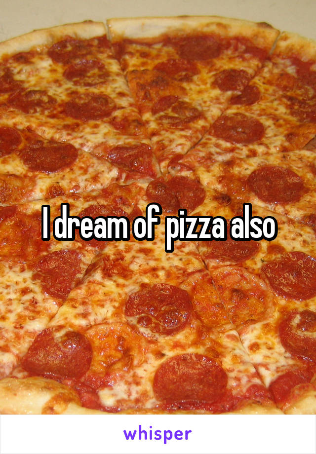 I dream of pizza also