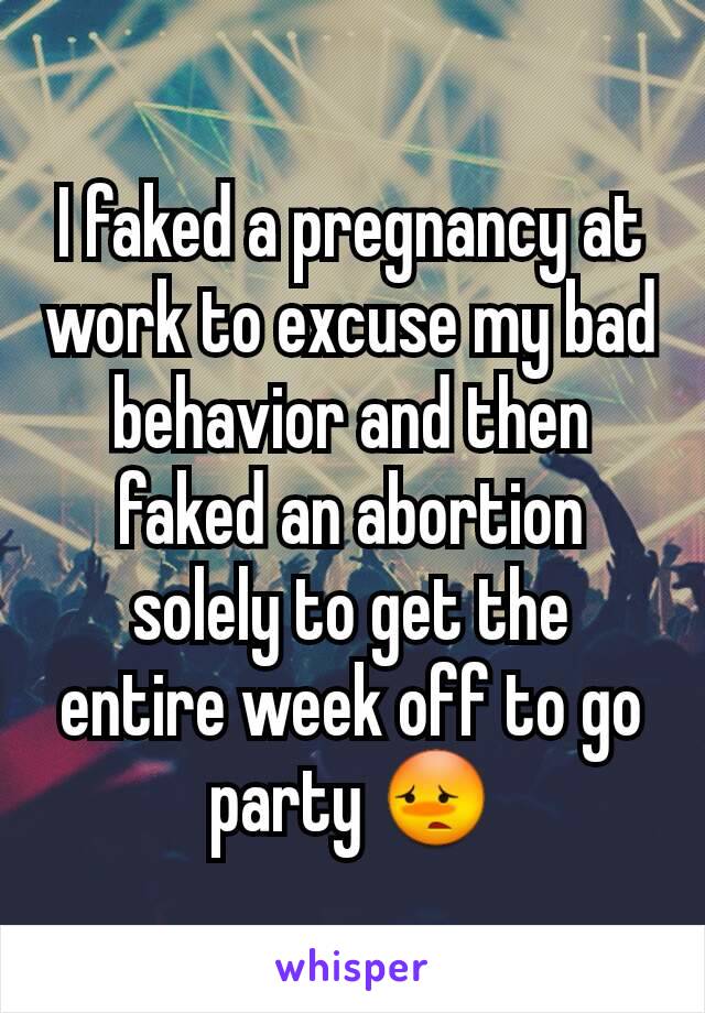 I faked a pregnancy at work to excuse my bad behavior and then faked an abortion solely to get the entire week off to go party 😳