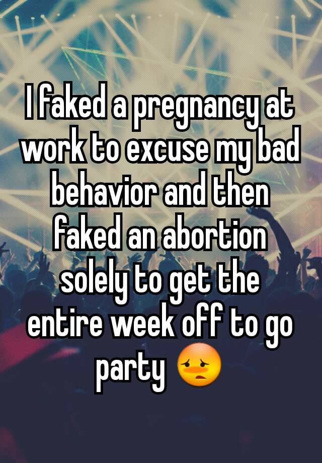 I faked a pregnancy at work to excuse my bad behavior and then faked an abortion solely to get the entire week off to go party 😳