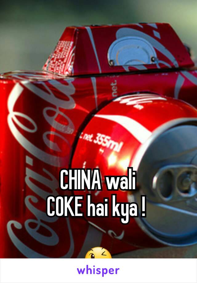 CHINA wali
COKE hai kya ! 

😉