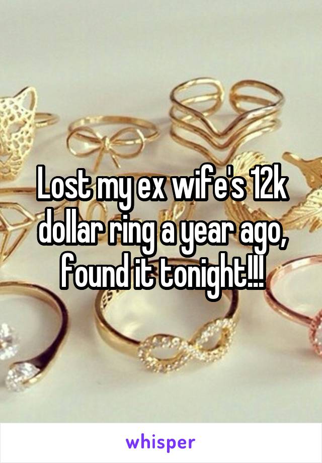 Lost my ex wife's 12k dollar ring a year ago, found it tonight!!!