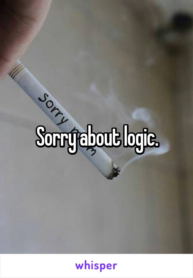 Sorry about logic.