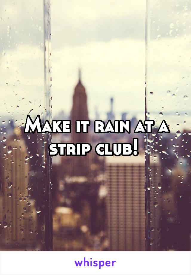 Make it rain at a strip club! 