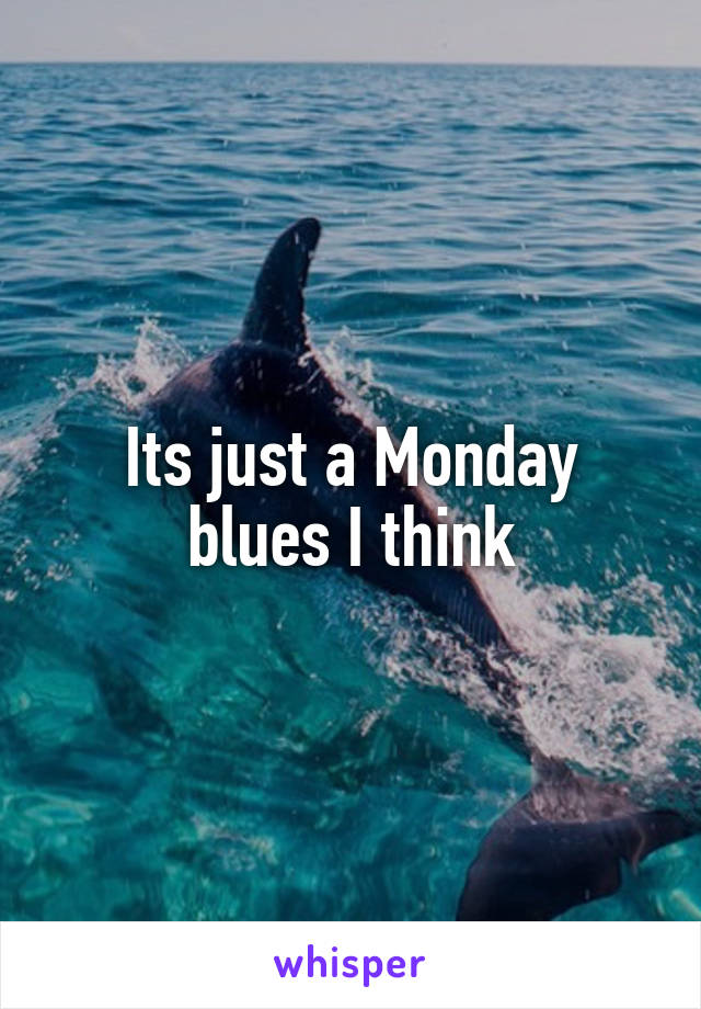 Its just a Monday blues I think