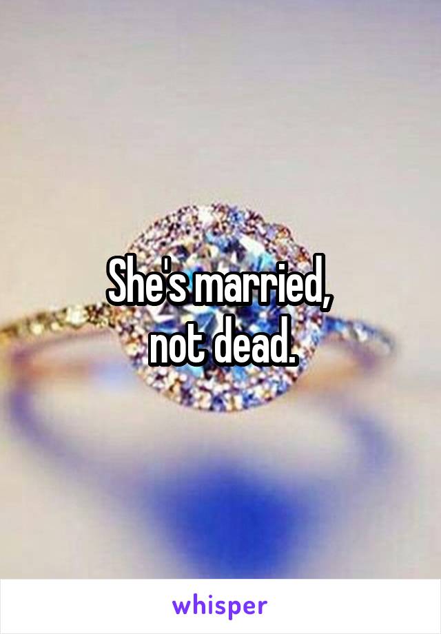 She's married, 
not dead.