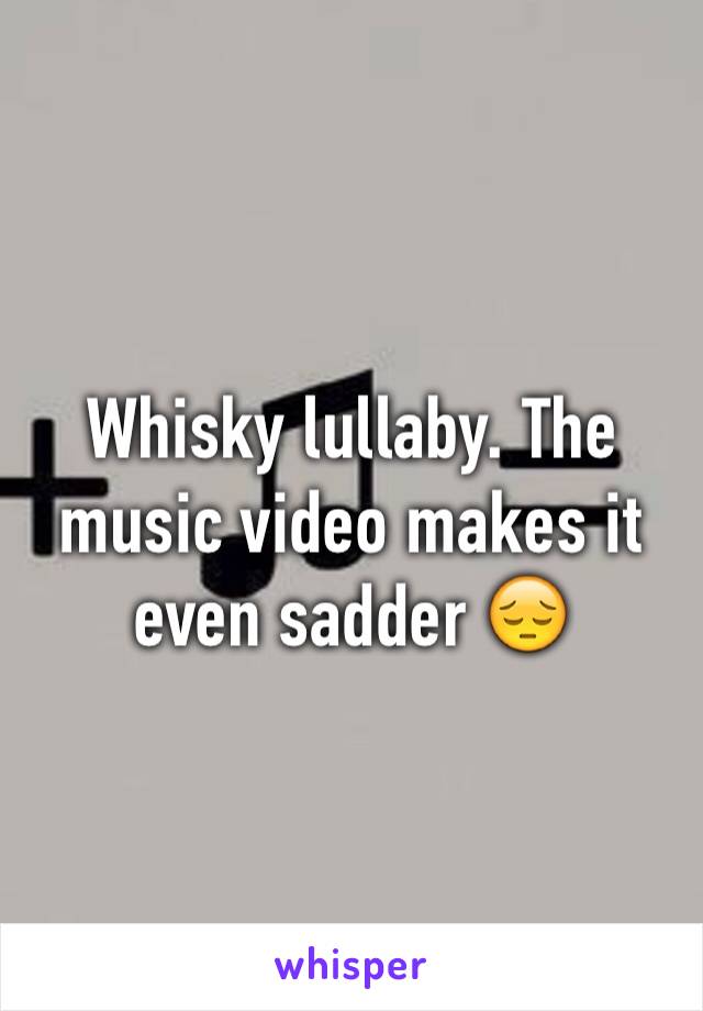 Whisky lullaby. The music video makes it even sadder 😔