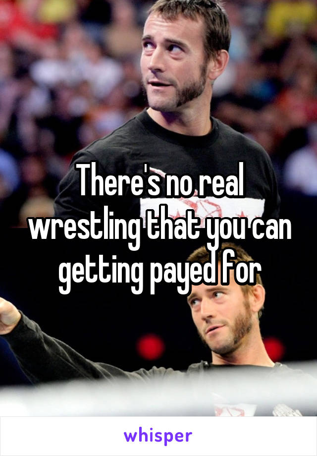 There's no real wrestling that you can getting payed for