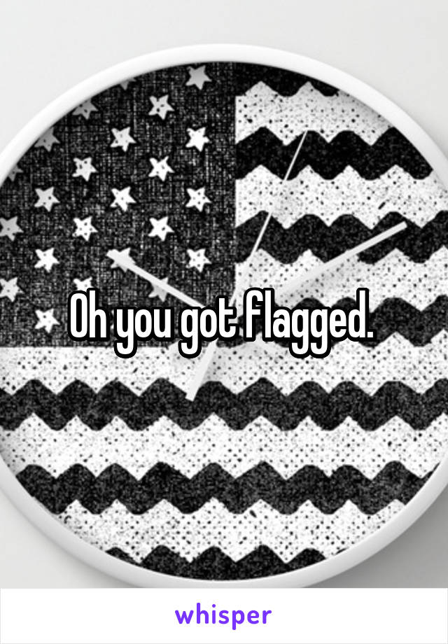 Oh you got flagged. 