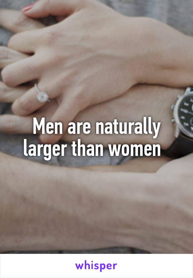 Men are naturally larger than women  