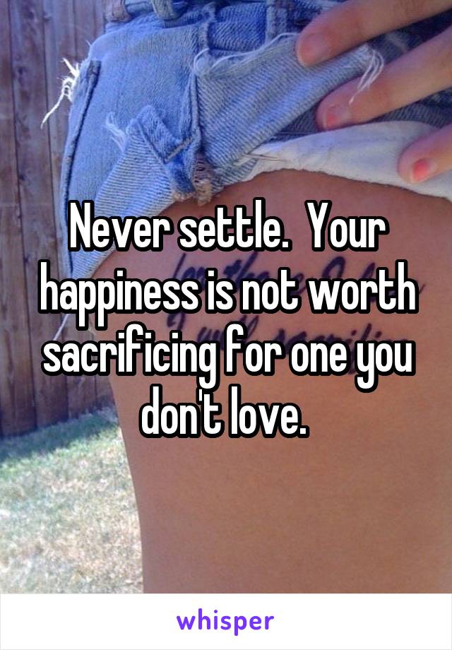 Never settle.  Your happiness is not worth sacrificing for one you don't love. 