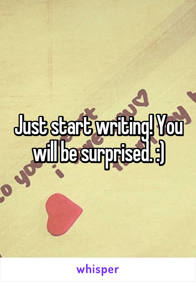 Just start writing! You will be surprised. :)