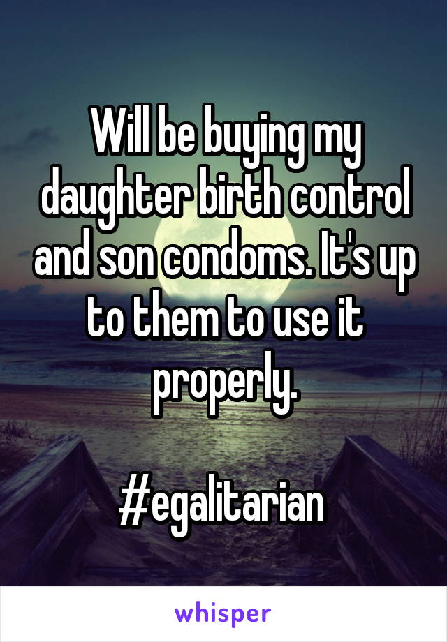 Will be buying my daughter birth control and son condoms. It's up to them to use it properly.

#egalitarian 