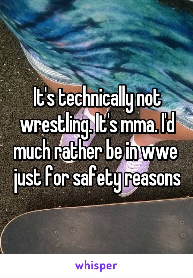 It's technically not wrestling. It's mma. I'd much rather be in wwe  just for safety reasons