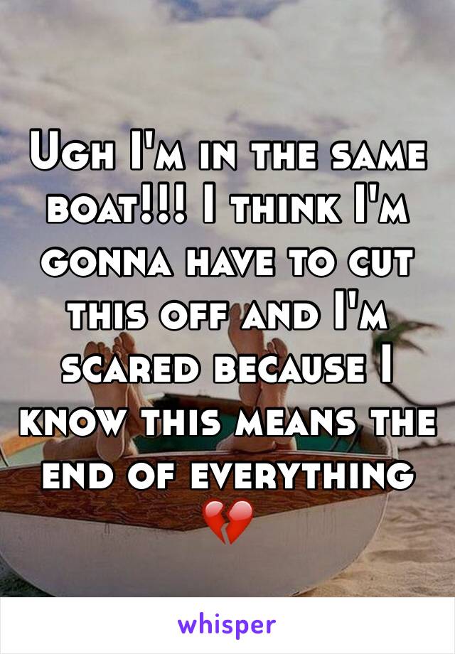 Ugh I'm in the same boat!!! I think I'm gonna have to cut this off and I'm scared because I know this means the end of everything 💔