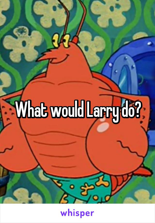 What would Larry do?