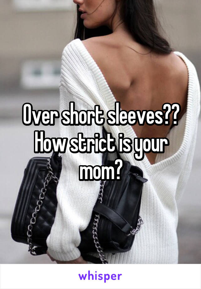 Over short sleeves?? How strict is your mom?