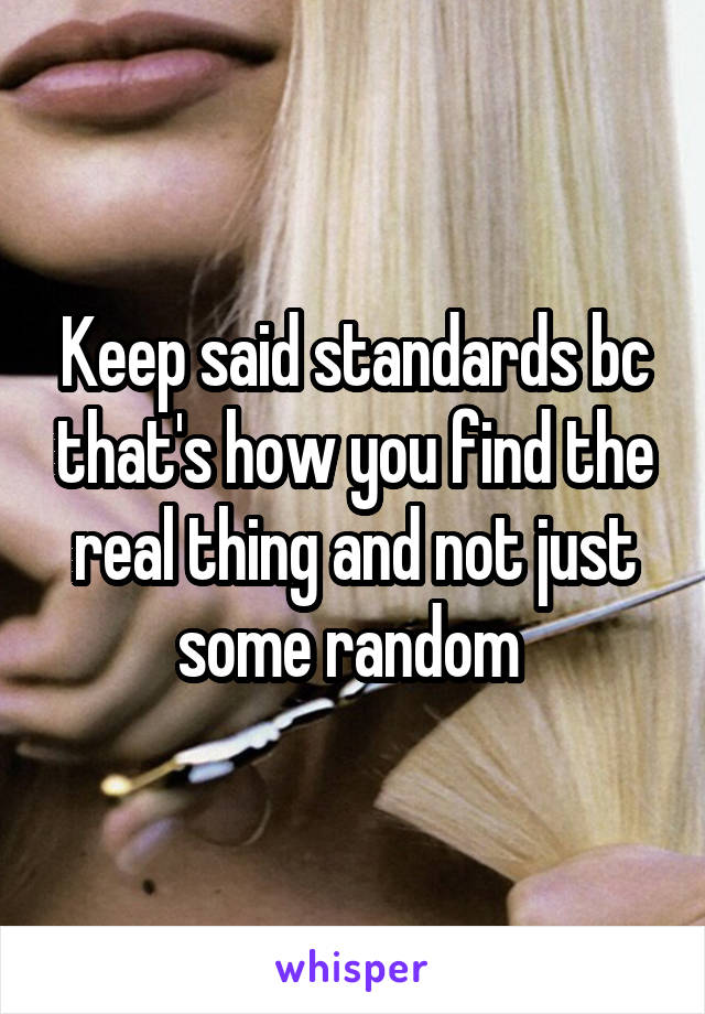 Keep said standards bc that's how you find the real thing and not just some random 