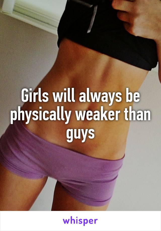 Girls will always be physically weaker than guys