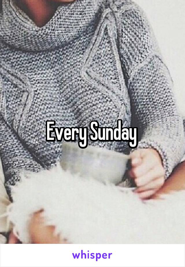 Every Sunday 