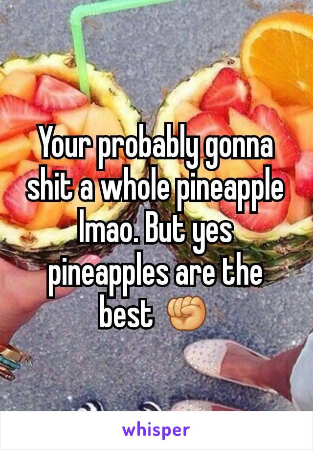 Your probably gonna shit a whole pineapple lmao. But yes pineapples are the best ✊