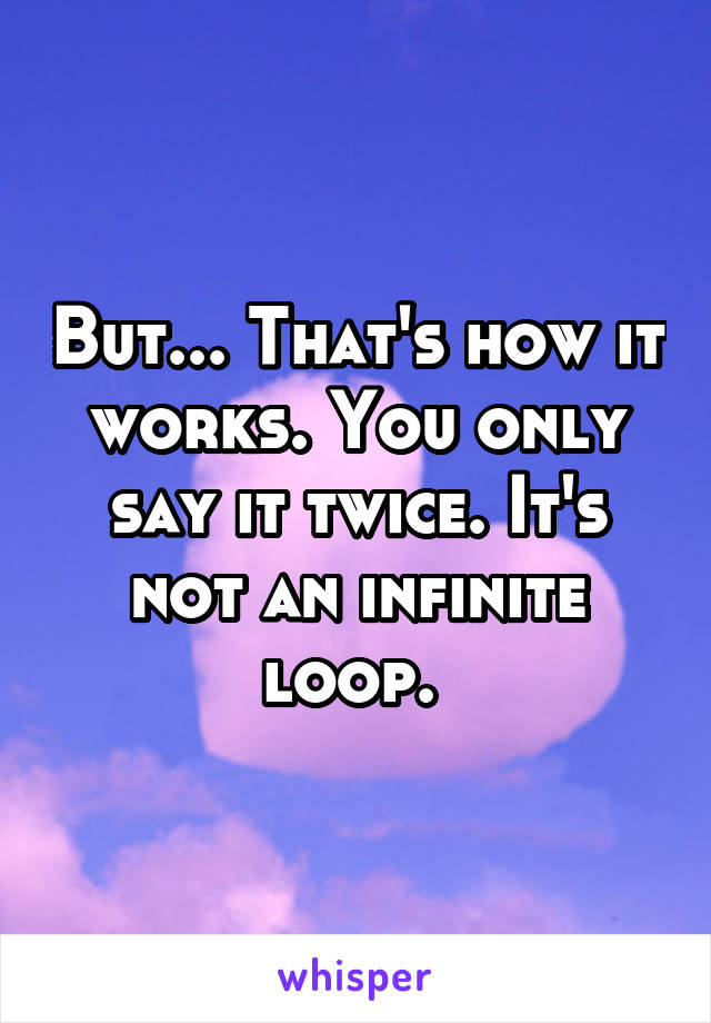 But... That's how it works. You only say it twice. It's not an infinite loop. 