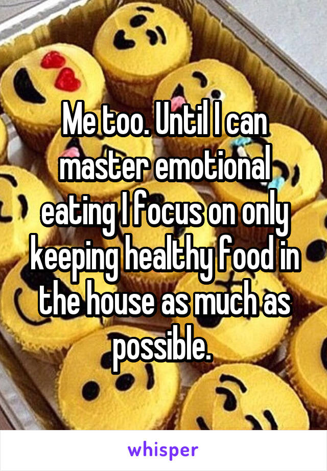 Me too. Until I can master emotional eating I focus on only keeping healthy food in the house as much as possible. 