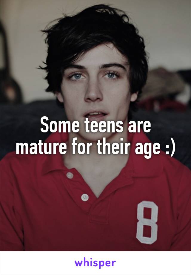 Some teens are mature for their age :)