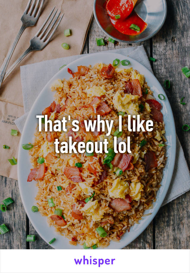 That's why I like takeout lol 