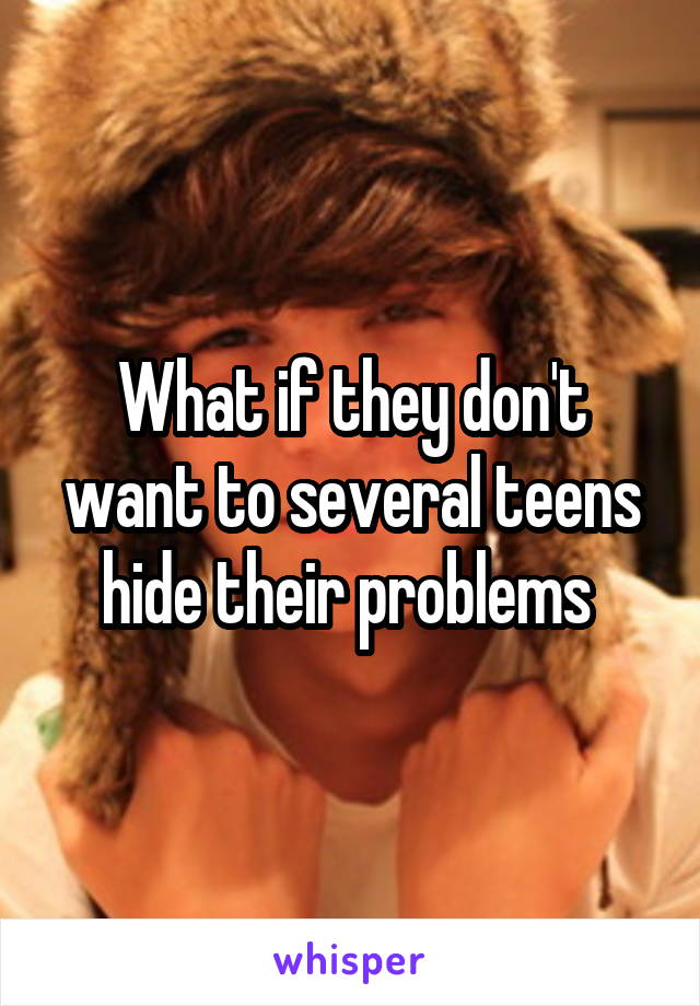 What if they don't want to several teens hide their problems 