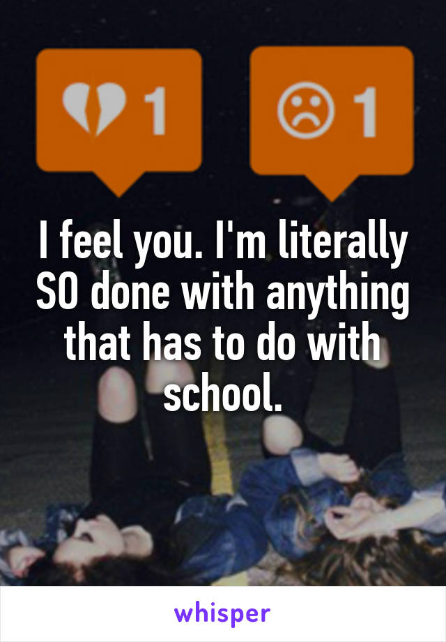 I feel you. I'm literally SO done with anything that has to do with school.