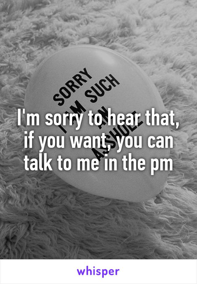 I'm sorry to hear that, if you want, you can talk to me in the pm