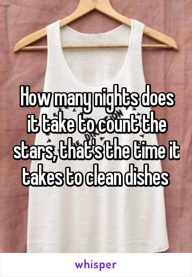 How many nights does it take to count the stars, that's the time it takes to clean dishes 