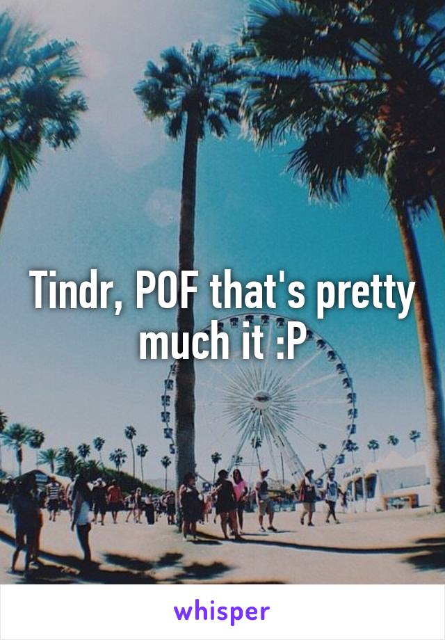 Tindr, POF that's pretty much it :P