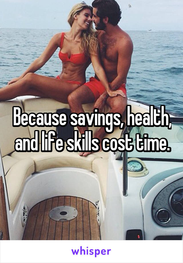 Because savings, health, and life skills cost time.