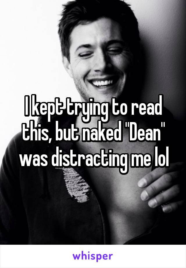 I kept trying to read this, but naked "Dean"
was distracting me lol