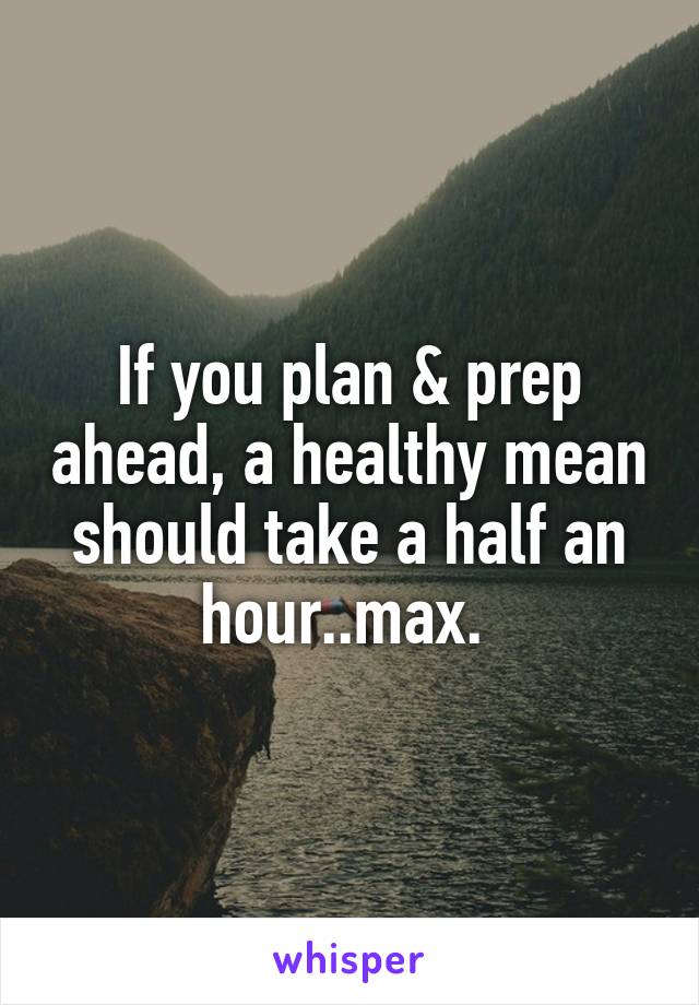 If you plan & prep ahead, a healthy mean should take a half an hour..max. 