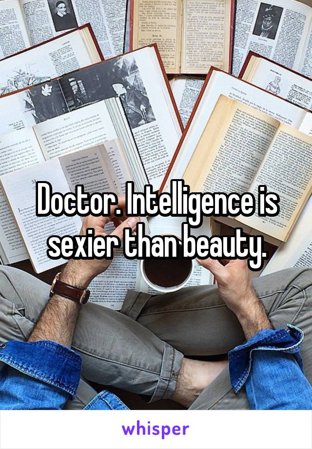 Doctor. Intelligence is sexier than beauty.