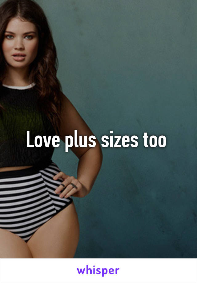 Love plus sizes too 