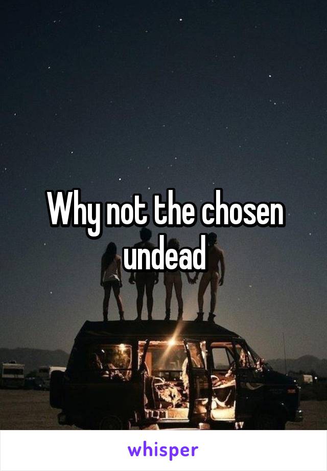 Why not the chosen undead