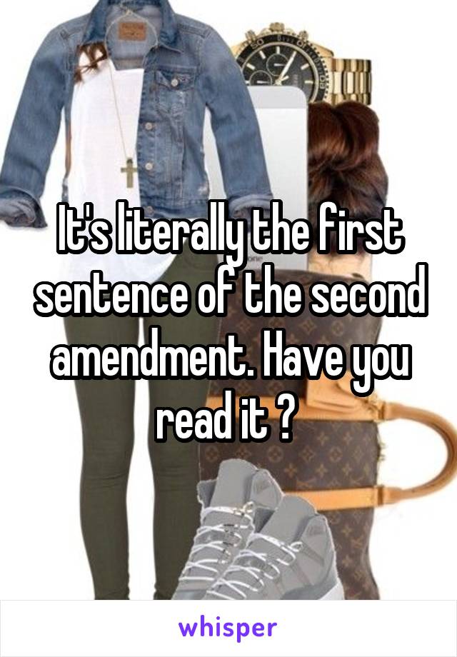 It's literally the first sentence of the second amendment. Have you read it ? 